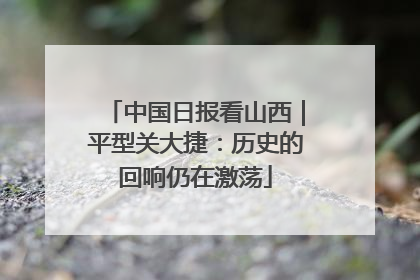 中国日报看山西｜平型关大捷：历史的回响仍在激荡