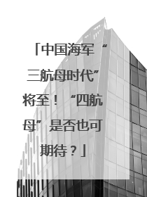 中国海军“三航母时代”将至！“四航母”是否也可期待？