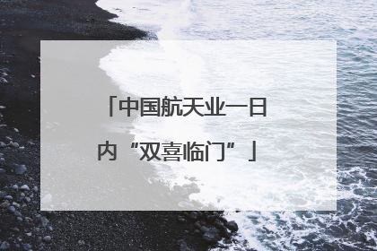 中国航天业一日内“双喜临门”