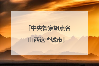 中央督察组点名山西这些城市
