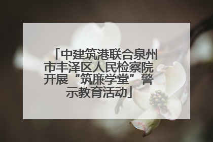 中建筑港联合泉州市丰泽区人民检察院开展“筑廉学堂”警示教育活动