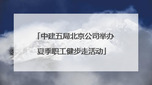 中建五局北京公司举办夏季职工健步走活动