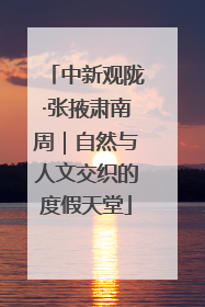 中新观陇·张掖肃南周｜自然与人文交织的度假天堂