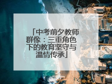 中考前夕教师群像：三重角色下的教育坚守与温情传承