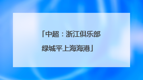 中超：浙江俱乐部绿城平上海海港