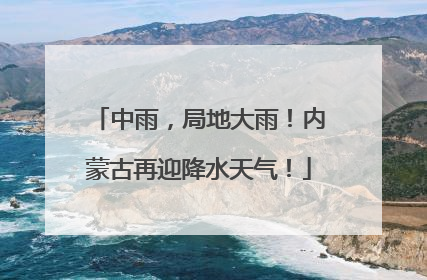 中雨，局地大雨！内蒙古再迎降水天气！