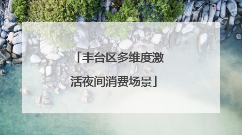 丰台区多维度激活夜间消费场景