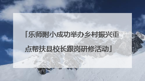 乐师附小成功举办乡村振兴重点帮扶县校长跟岗研修活动