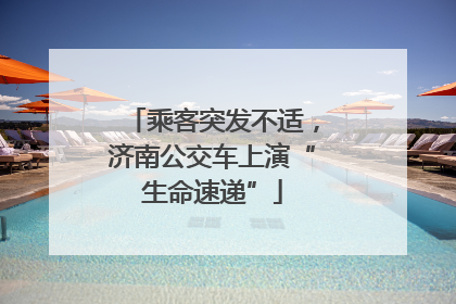 乘客突发不适，济南公交车上演“生命速递”