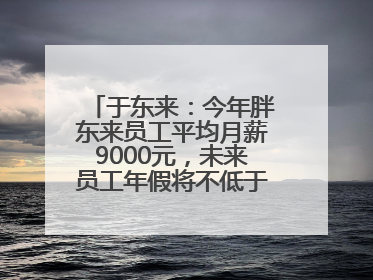 于东来：今年胖东来员工平均月薪9000元，未来员工年假将不低于40天