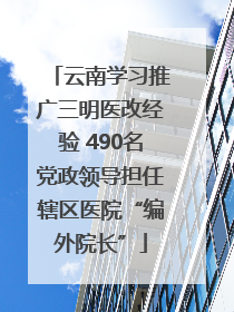 云南学习推广三明医改经验 490名党政领导担任辖区医院“编外院长”