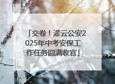 交卷！灌云公安2025年中考安保工作任务圆满收官