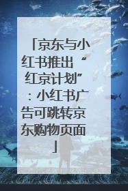 京东与小红书推出“红京计划”：小红书广告可跳转京东购物页面
