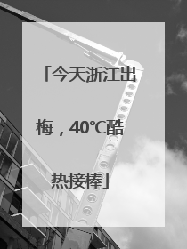 今天浙江出梅，40℃酷热接棒