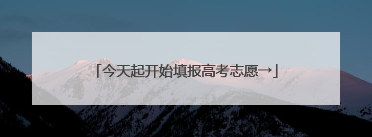 今天起开始填报高考志愿→