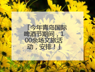 今年青岛国际啤酒节期间，100余场文旅活动，安排！