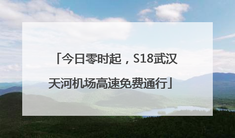 今日零时起，S18武汉天河机场高速免费通行