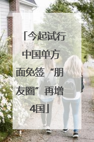 今起试行 中国单方面免签“朋友圈”再增4国