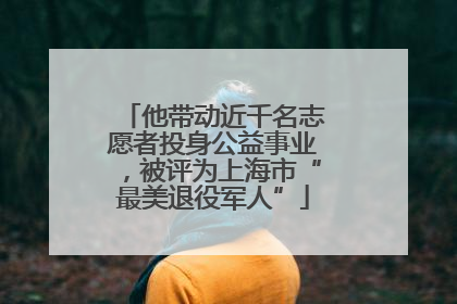 他带动近千名志愿者投身公益事业，被评为上海市“最美退役军人”
