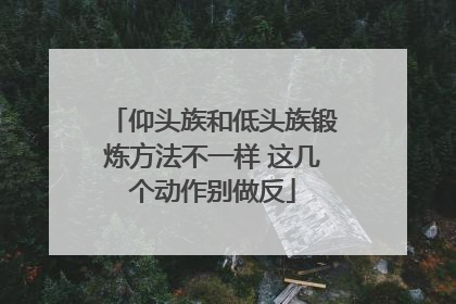 仰头族和低头族锻炼方法不一样 这几个动作别做反