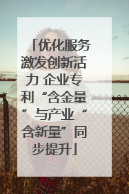 优化服务激发创新活力 企业专利“含金量”与产业“含新量”同步提升