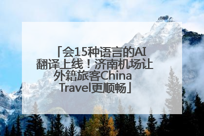 会15种语言的AI翻译上线！济南机场让外籍旅客China Travel更顺畅