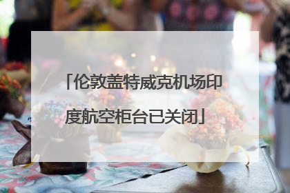 伦敦盖特威克机场印度航空柜台已关闭