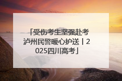 受伤考生坚强赴考 泸州民警暖心护送丨2025四川高考
