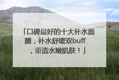 口碑最好的十大补水面膜，补水舒缓双buff，重造水嫩肌肤！