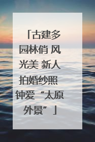 古建多 园林俏 风光美 新人拍婚纱照 钟爱“太原外景”