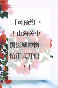 可预约→！山海关中国长城博物馆正式开馆！
