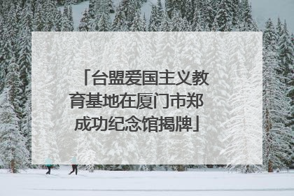 台盟爱国主义教育基地在厦门市郑成功纪念馆揭牌