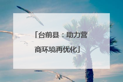 台前县：助力营商环境再优化