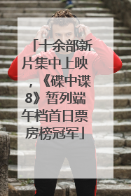 十余部新片集中上映，《碟中谍8》暂列端午档首日票房榜冠军