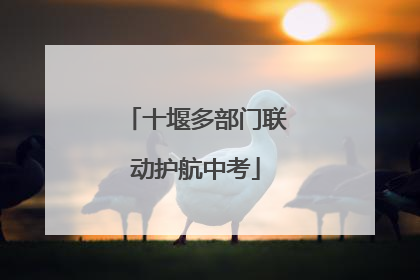 十堰多部门联动护航中考