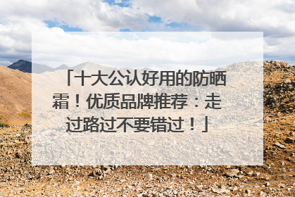 十大公认好用的防晒霜！优质品牌推荐：走过路过不要错过！