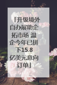 升级境外自办展助企拓市场 温企今年已拼下15.8亿美元意向订单