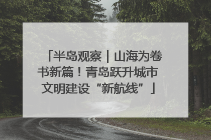 半岛观察｜山海为卷书新篇！青岛跃升城市文明建设“新航线”