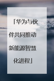华为与伙伴共同推动新能源智慧化进程