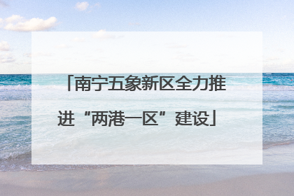 南宁五象新区全力推进“两港一区”建设