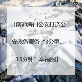 南通海门公安打造公安政务服务“3公里、15分钟”幸福圈
