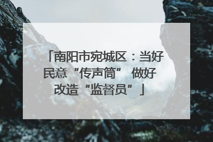 南阳市宛城区：当好民意“传声筒” 做好改造“监督员”
