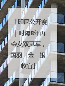 印尼公开赛｜时隔8年再夺女双冠军，国羽一金一银收官