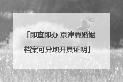 即查即办 京津冀婚姻档案可异地开具证明