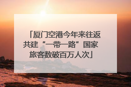 厦门空港今年来往返共建“一带一路”国家旅客数破百万人次