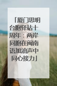 厦门思明台胞驿站十周年：两岸同胞在闽南语加油声中同心接力