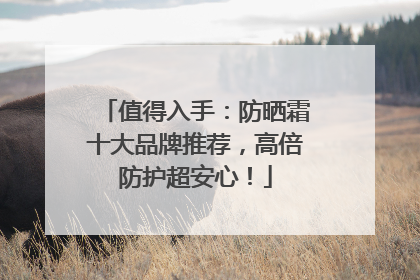 值得入手：防晒霜十大品牌推荐，高倍防护超安心！