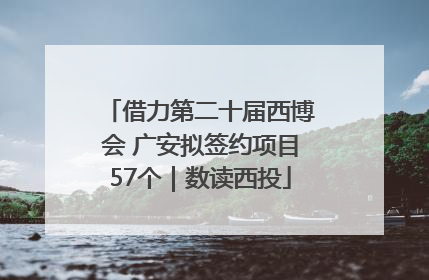 借力第二十届西博会 广安拟签约项目57个｜数读西投
