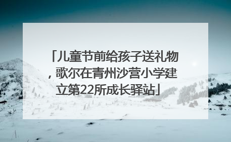 儿童节前给孩子送礼物，歌尔在青州沙营小学建立第22所成长驿站