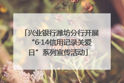 兴业银行潍坊分行开展“6·14信用记录关爱日”系列宣传活动